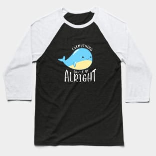 Everything Whale be Alright Baseball T-Shirt